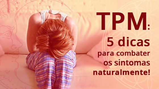 TPM: 5 dicas para combater os sintomas naturalmente!